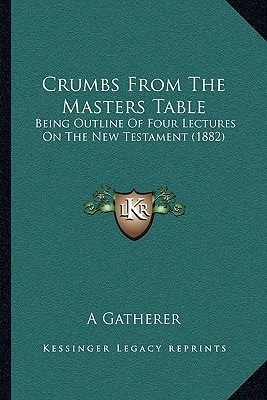 Crumbs From The Masters Table: Being Outline Of Four Lectures On The New Testament (1882)