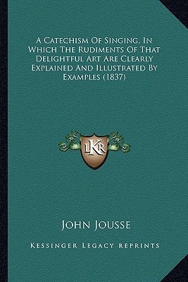 A Catechism Of Singing, In Which The Rudiments Of That Delightful Art Are Clearly Explained And Illustrated By Examples (1837)