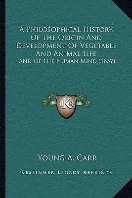 A Philosophical History Of The Origin And Development Of Vegetable And Animal Life: And Of The Human Mind (1857)