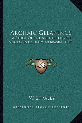 Archaic Gleanings: A Study Of The Archeology Of Nuckolls County, Nebraska (1909)