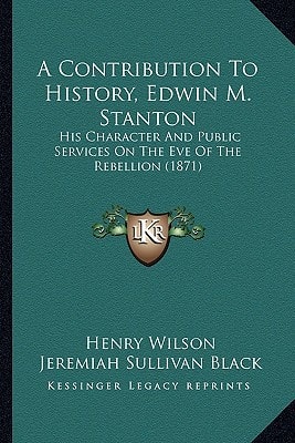 A Contribution To History, Edwin M. Stanton: His Character And Public Services On The Eve Of The Rebellion (1871)
