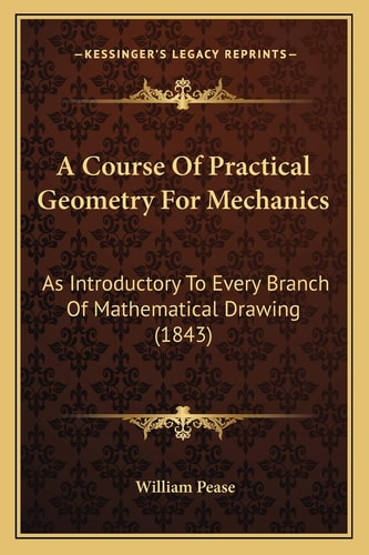 A Course Of Practical Geometry For Mechanics: As Introductory To Every Branch Of Mathematical Drawing (1843)