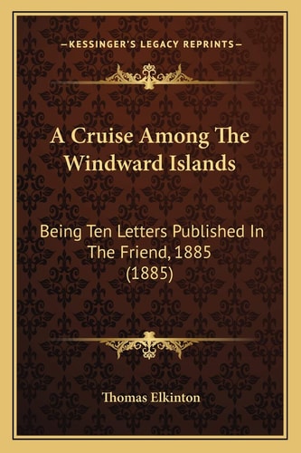 A Cruise Among The Windward Islands: Being Ten Letters Published In The Friend, 1885 (1885)