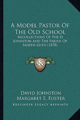 A Model Pastor Of The Old School: Recollections Of The D. Johnston And The Parish Of North Leith (1878)
