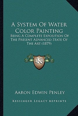 A System Of Water Color Painting: Being A Complete Exposition Of The Present Advanced State Of The Art (1879)
