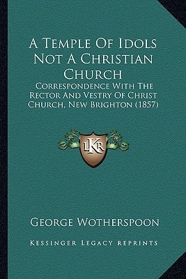 A Temple Of Idols Not A Christian Church: Correspondence With The Rector And Vestry Of Christ Church, New Brighton (1857)