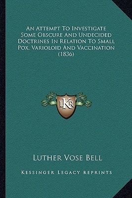 An Attempt To Investigate Some Obscure And Undecided Doctrines In Relation To Small Pox, Varioloid And Vaccination (1836)