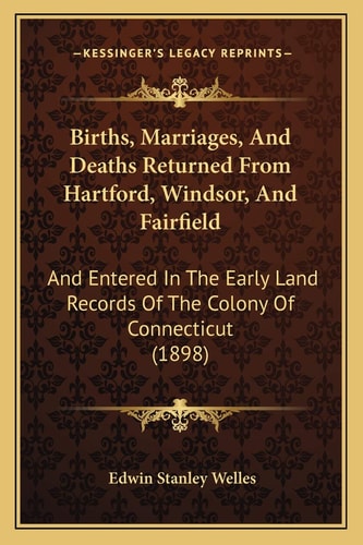 Births, Marriages, And Deaths Returned From Hartford, Windsor, And Fairfield: And Entered In The Early Land Records Of The Colony Of Connecticut (1898)
