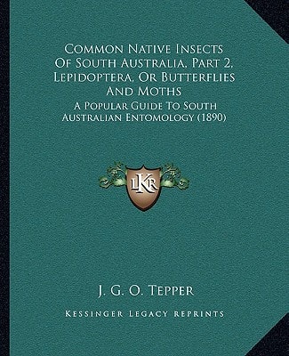 Common Native Insects Of South Australia, Part 2, Lepidoptera, Or Butterflies And Moths: A Popular Guide To South Australian Entomology (1890)