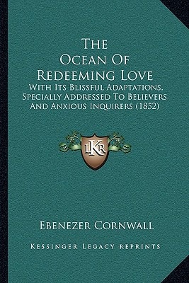 The Ocean Of Redeeming Love: With Its Blissful Adaptations, Specially Addressed To Believers And Anxious Inquirers (1852)