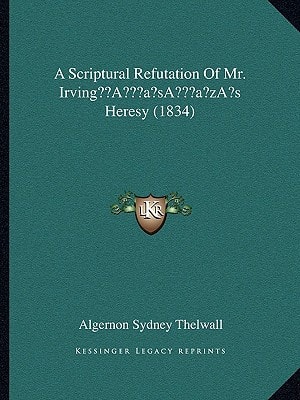 A Scriptural Refutation Of Mr. Irving’s Heresy (1834)