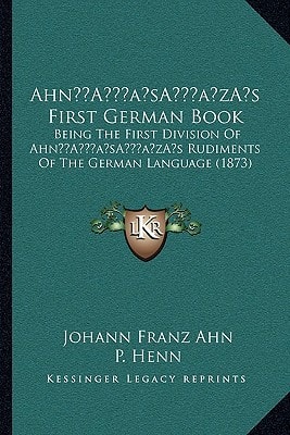 Ahn’s First German Book: Being The First Division Of Ahn’s Rudiments Of The German Language (1873)