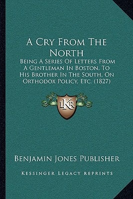 A Cry From The North: Being A Series Of Letters From A Gentleman In Boston, To His Brother In The South, On Orthodox Policy, Etc. (1827)