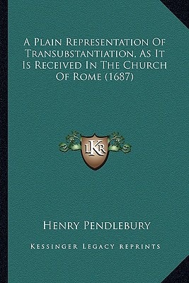 A Plain Representation Of Transubstantiation, As It Is Received In The Church Of Rome (1687)