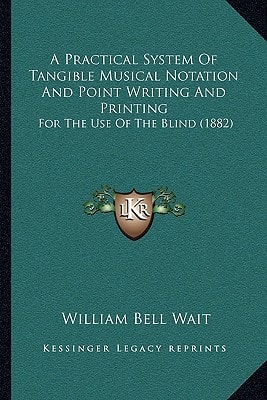A Practical System Of Tangible Musical Notation And Point Writing And Printing: For The Use Of The Blind (1882)