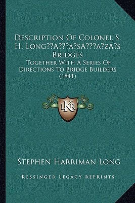 Description Of Colonel S. H. Long’s Bridges: Together With A Series Of Directions To Bridge Builders (1841)
