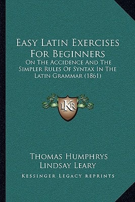 Easy Latin Exercises For Beginners: On The Accidence And The Simpler Rules Of Syntax In The Latin Grammar (1861)