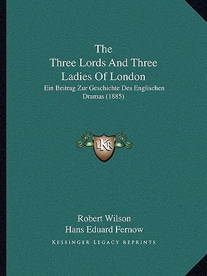 The Three Lords And Three Ladies Of London: Ein Beitrag Zur Geschichte Des Englischen Dramas (1885)