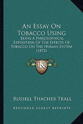 An Essay On Tobacco Using: Being A Philosophical Exposition Of The Effects Of Tobacco On The Human System (1872)