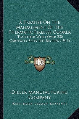 A Treatise On The Management Of The Thermatic Fireless Cooker: Together With Over 250 Carefully Selected Recipes (1911)