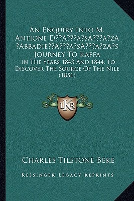 An Enquiry Into M. Antione D’Abbadie’s Journey To Kaffa: In The Years 1843 And 1844, To Discover The Source Of The Nile (1851)
