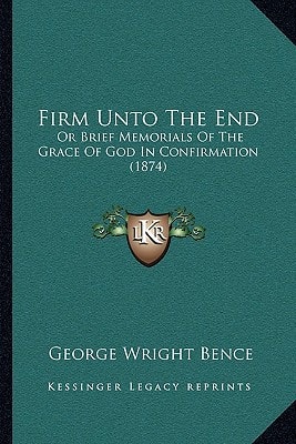 Firm Unto The End: Or Brief Memorials Of The Grace Of God In Confirmation (1874)