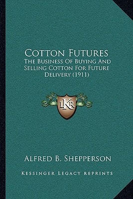 Cotton Futures: The Business Of Buying And Selling Cotton For Future Delivery (1911)