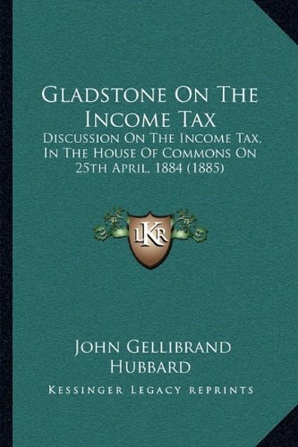 Gladstone On The Income Tax: Discussion On The Income Tax, In The House Of Commons On 25th April, 1884 (1885)