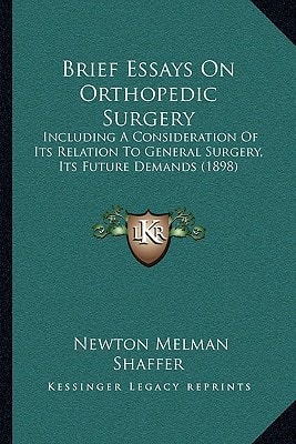 Brief Essays On Orthopedic Surgery: Including A Consideration Of Its Relation To General Surgery, Its Future Demands (1898)
