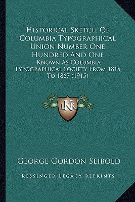 Historical Sketch Of Columbia Typographical Union Number One Hundred And One: Known As Columbia Typographical Society From 1815 To 1867 (1915)