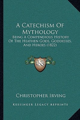 A Catechism Of Mythology: Being A Compendious History Of The Heathen Gods, Goddesses, And Heroes (1822)