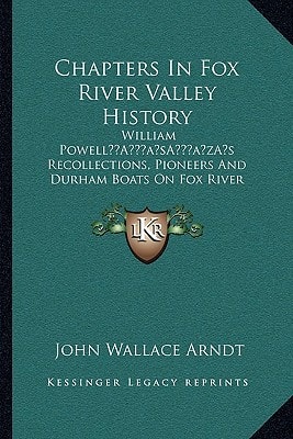Chapters In Fox River Valley History: William Powell’s Recollections, Pioneers And Durham Boats On Fox River (1913)