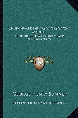 Churchwardens’ Manual: Their Duties, Powers, Rights And Privileges (1897)