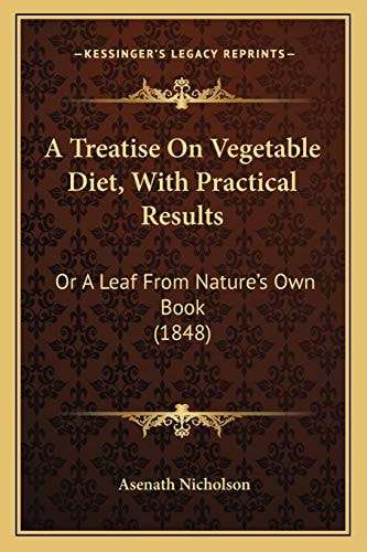 A Treatise On Vegetable Diet, With Practical Results: Or A Leaf From Nature's Own Book (1848)