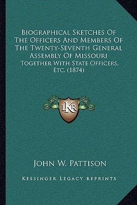 Biographical Sketches Of The Officers And Members Of The Twenty-Seventh General Assembly Of Missouri: Together With State Officers, Etc. (1874)