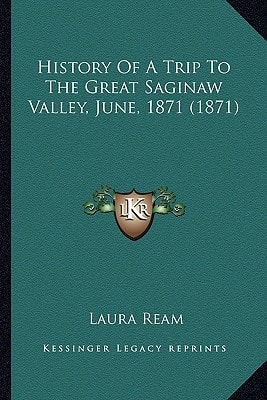 History Of A Trip To The Great Saginaw Valley, June, 1871 (1871)