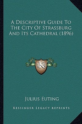 A Descriptive Guide To The City Of Strassburg And Its Cathedral (1896)