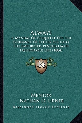 Always: A Manual Of Etiquette For The Guidance Of Either Sex Into The Empurpled Penetralia Of Fashionable Life (1884)