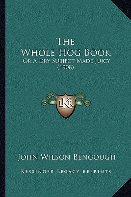 The Whole Hog Book: Or A Dry Subject Made Juicy (1908)