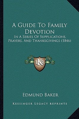 A Guide To Family Devotion: In A Series Of Supplications, Prayers, And Thanksgivings (1846)
