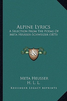 Alpine Lyrics: A Selection From The Poems Of Meta Heusser-Schweizer (1875)