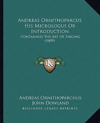 Andreas Ornithoparcus His Micrologus Or Introduction: Containing The Art Of Singing (1609)