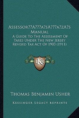 Assessor’s Manual: A Guide To The Assessment Of Taxes Under The New Jersey Revised Tax Act Of 1903 (1911)
