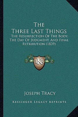 The Three Last Things: The Resurrection Of The Body, The Day Of Judgment, And Final Retribution (1839)