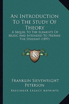 An Introduction To The Study Of Theory: A Sequel To The Elements Of Music And Intended To Prepare The Student (1897)