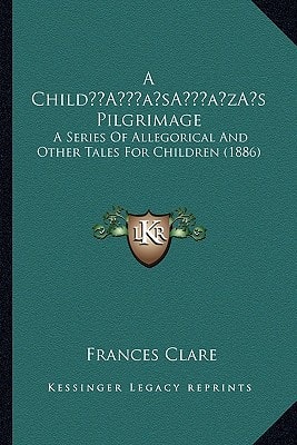 A Child’s Pilgrimage: A Series Of Allegorical And Other Tales For Children (1886)