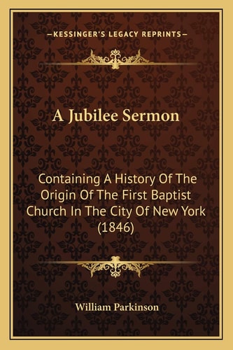 A Jubilee Sermon: Containing A History Of The Origin Of The First Baptist Church In The City Of New York (1846)