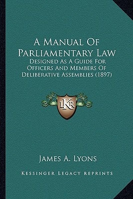 A Manual Of Parliamentary Law: Designed As A Guide For Officers And Members Of Deliberative Assemblies (1897)