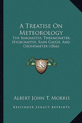 A Treatise On Meteorology: The Barometer, Thermometer, Hygrometer, Rain Gauge, And Ozonometer (1866)
