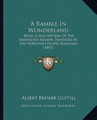 A Ramble In Wonderland: Being A Description Of The Marvelous Region Traversed By The Northern Pacific Railroad (1892)